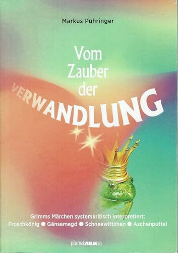 Vom Zauber der Verwandlung: Grimms Märchen systemkritisch interpretiert: Froschkönig, Gänsemagd, Schneewittchen und Aschenputtel