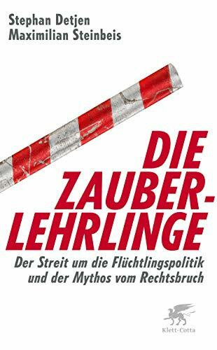Die Zauberlehrlinge: Der Streit um die Flüchtlingspolitik und der Mythos vom Rechtsbruch