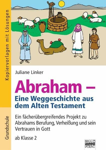 Brigg: Religion/Ethik - Grundschule: Abraham - Eine Weltgeschichte aus dem Alten Testament: Ein fächerübergreifendes Projekt zu Abrahams Berufung, ... - ab Klasse 2. Kopiervorlagen mit Lösungen