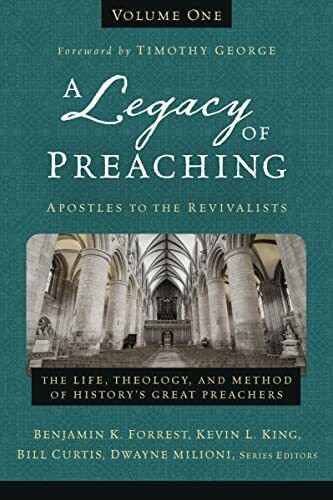 Legacy of Preaching, Volume One—Apostles to the Revivalists: The Life, Theology, and Method of History’s Great Preachers