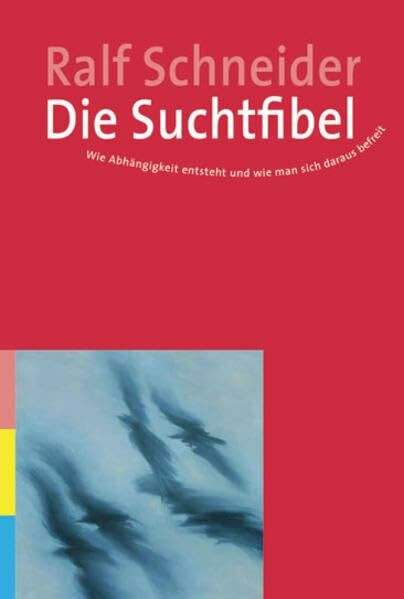 Die Suchtfibel: Wie Abhängigkeit entsteht und wie man sich daraus befreit. Informationen für Betroffene, Angehörige und Interessierte