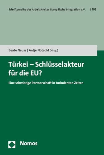 Türkei - Schlüsselakteur für die EU?: Eine schwierige Partnerschaft in turbulenten Zeiten (Schriftenreihe des Arbeitskreises Europäische Integration e.V., Band 103)