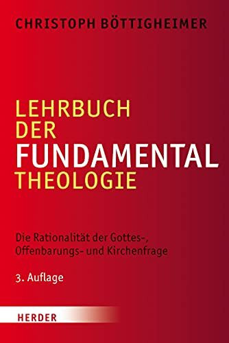 Lehrbuch der Fundamentaltheologie: Die Rationalität der Gottes-, Offenbarungs- und Kirchenfrage