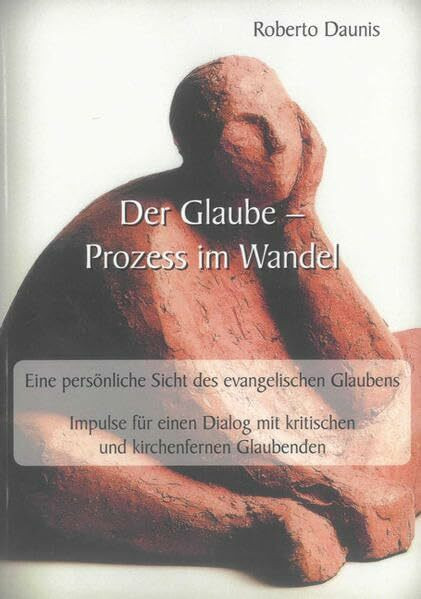Der Glaube – Prozess im Wandel: Eine persönliche Sicht des evangelischen Glaubens. Impulse für einen Dialog mit kritischen und kirchenfernen Glaubenden (Theologische Studien)