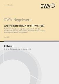 Arbeitsblatt DWA-A 788 (TRwS 788) Technische Regel wassergefährdender Stoffe (TRwS) - Flachbodentanks aus metallischen Werkstoffen zur Lagerung wassergefährdender Flüssigkeiten (Entwurf)