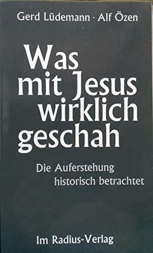 Was mit Jesus wirklich geschah: Die Auferstehung historisch betrachtet - allgemeinverständliche Fassung des kontrovers diskutierten Buches "Die Auferstehung Jesu"