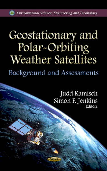 Geostationary and Polar-Orbiting Weather Satellites: Background and Assessments: Background & Assessments (Environmental Science, Engineering and Technology)