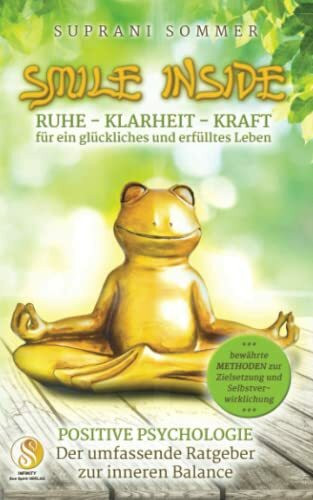 SMILE INSIDE, Der umfassende Ratgeber zur positiven Psychologie: RUHE, KLARHEIT & KRAFT für ein glückliches und erfülltes Leben, mit bewährten Methoden zur Zielsetzung und Selbstverwirklichung