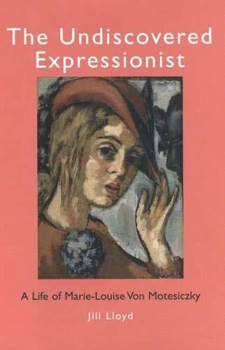 The Undiscovered Expressionist: A Life of Marie-Luise Von Motesiczky: A Life of Marie-Louise Von Motesiczky