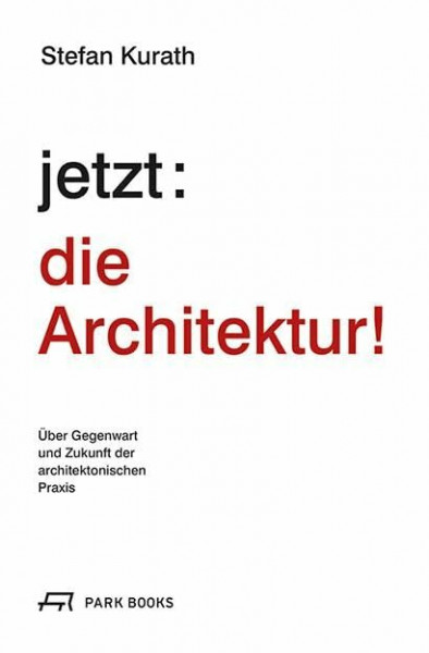jetzt: die Architektur!: Über Gegenwart und Zukunft der architektonischen Praxis: Über die Gegenwart und Zukunft der architektonischen Praxis