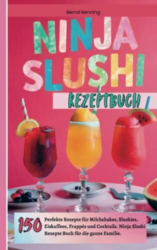 Ninja Slushi Rezeptbuch: 150 perfekte Slushie-, Milchshake-, Eiskaffee-, Frappé und Frozen Cocktail Rezepte (mit und ohne Alkohol). Ninja Slushi Rezepte für die ganze Familie.