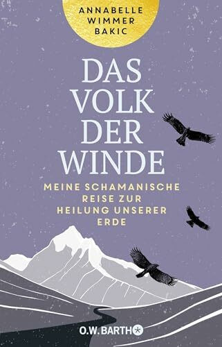 Das Volk der Winde: Meine schamanische Reise zur Heilung unserer Erde | Die spirituelle Suche nach altem Wissen und Ritualen zur Heilung der Natur