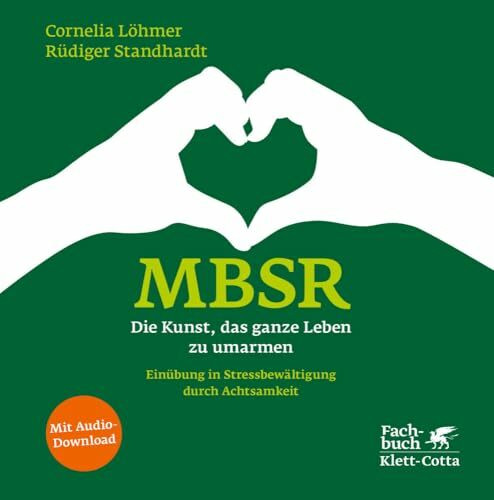 MBSR - Die Kunst, das ganze Leben zu umarmen: Einübung in Stressbewältigung durch Achtsamkeit | MBSR (Mindfulness-Based Stress Reduction) nach Prof. Jon Kabat-Zinn