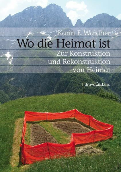 Wo die Heimat ist: Zur Konstruktion und Rekonstruktion Heimat