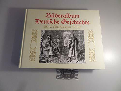 Bilderalbum Deutsche Geschichte: Die Deutsche Geschichte in Bildern 101 v. Chr. bis zum 19. Jh.