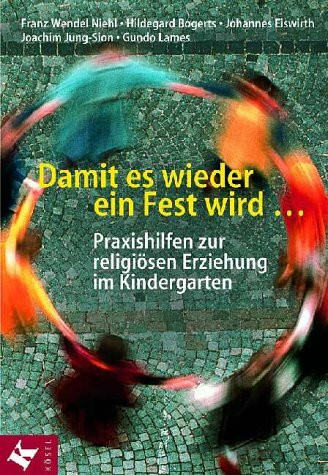 Damit es wieder ein Fest wird . . . Praxishilfen zur religiösen Erziehung im Kindergarten