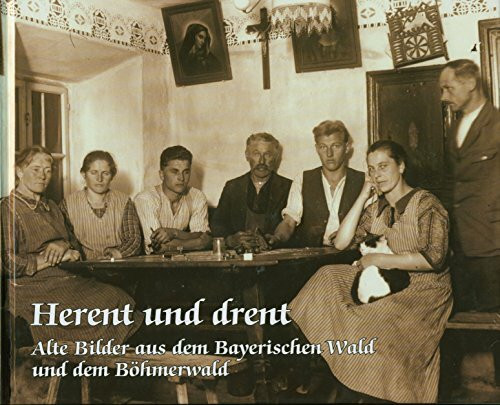 Herent und drent: Alte Bilder aus dem Bayerischen- und dem Böhmerwald