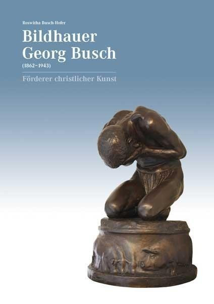 Bildhauer Georg Busch (1862-1943) - Förderer christlicher Kunst