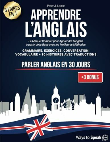 APPRENDRE L'ANGLAIS EN 30 JOURS: 3 livres en 1. Le Manuel Complet pour Apprendre l'Anglais rapidement à partir de la Base avec les Meilleures Méthodes. Grammaire, Exercices, 10 Histoires, Vocabulaire