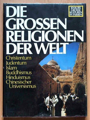 Die Grossen Religionen der Welt: Christentum - Judentum - Islam - Buddhismus - Chinesischer Universismus - Hinduismus (Knaurs Grosse Kulturen in Farbe)