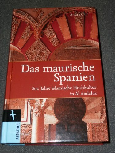 Das maurische Spanien: 800 Jahre islamische Hochkultur in Al Andalus