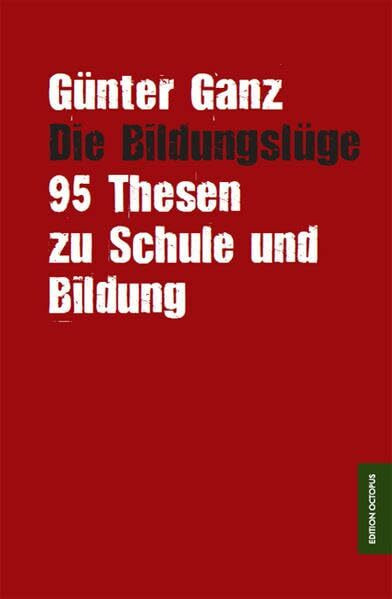 Die Bildungslüge: 95 Thesen zu Schule und Bildung