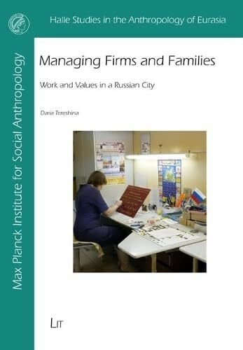 Managing Firms and Families: Work and Values in a Russian City (Halle Studies in the Anthropology of Eurasia, 45)