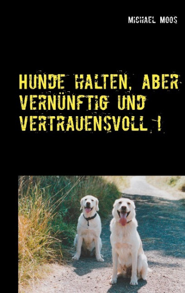 Hunde halten, aber vernünftig und vertrauensvoll !