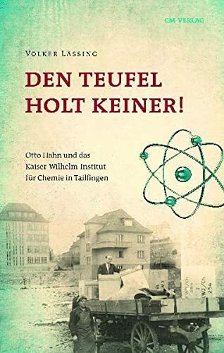 Den Teufel holt keiner: Otto Hahn und das Kaiser Wilhelm Institut für Chemie in Tailfingen