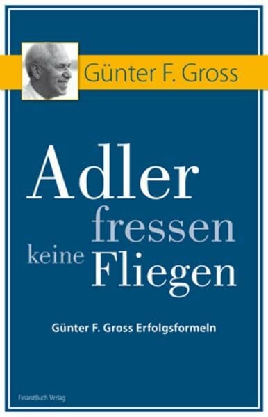 Adler fressen keine Fliegen: Günter F. Gross Erfolgsformeln