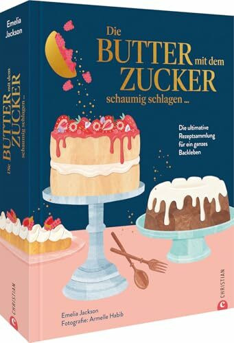 Die Butter mit dem Zucker schaumig schlagen ...: Die unverzichtbare Rezeptsammlung für ein ganzes Backleben