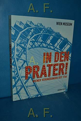 In den Prater!: Wiener Vergnügen seit 1766