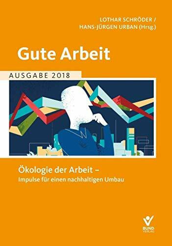 Gute Arbeit Ausgabe 2018: Ökologie der Arbeit - Impulse für einen nachhaltigen Umbau