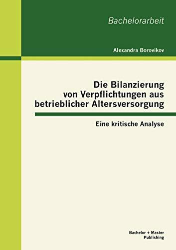 Die Bilanzierung von Verpflichtungen aus betrieblicher Altersversorgung: Eine kritische Analyse: Eine kritische Analyse. Bachelor-Arb.