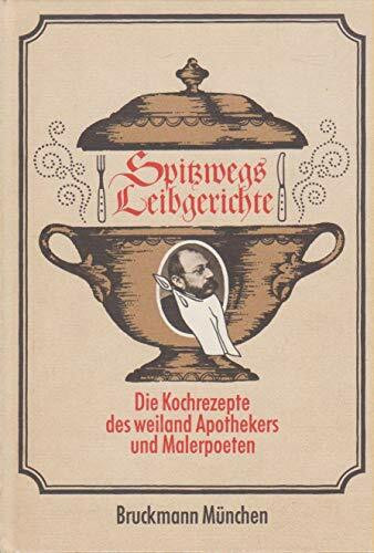 Die Leibgerichte des weiland Apothekers und Malerpoeten Carl Spitzweg von ihm eigenhändig aufgeschrieben und illustriert: Die Kochrezepte des weiland Apothekers und Malerpoeten