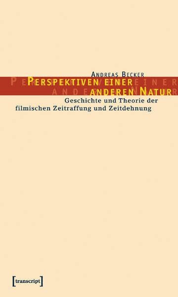 Perspektiven einer anderen Natur: Zur Geschichte und Theorie der filmischen Zeitraffung und Zeitdehnung