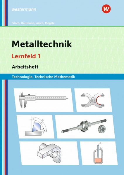 Metalltechnik Technologie, Technische Mathematik: Lernfeld 1 Arbeitsheft (Metalltechnik, Industriemechanik, Zerspanungsmechanik: Lernsituationen)
