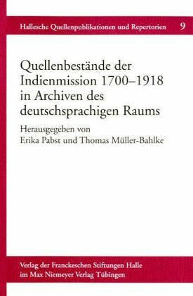 Quellenbestände der Indienmission 1700-1918 in Archiven des deutschsprachigen Raums (Hallesche Quellenpublikationen und Repertorien, 9, Band 9)