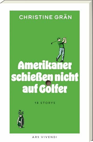 Amerikaner schießen nicht auf Golfer – 18 Golfgeschichten zwischen Himmel & Hölle: skurril, spannend, tragisch & komisch – eine literarische Weltreise auf den Fairways des Lebens: 18 Stories