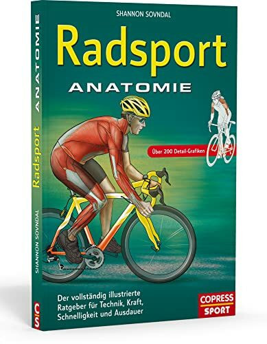 Radsport Anatomie: Der vollständig illustrierte Ratgeber für Technik, Kraft, Schnelligkeit und Ausdauer