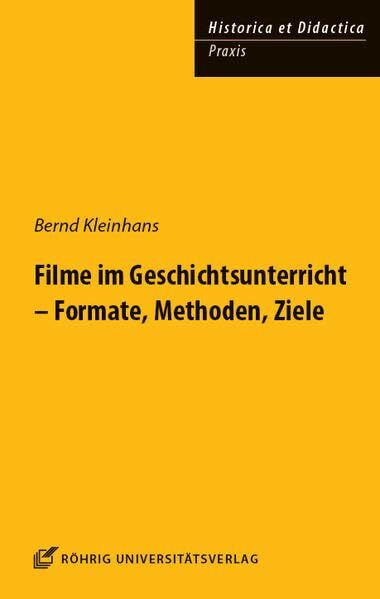 Filme im Geschichtsunterricht - Formate, Methoden, Ziele (HISTORICA ET DIDACTICA. Praxis)