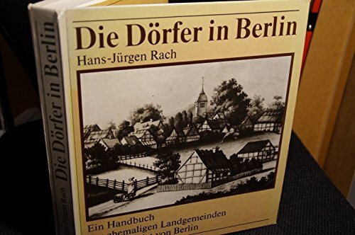 Die Dörfer in Berlin. Ein Handbuch der ehemaligen Landgemeinden im Stadtgebiet von Berlin