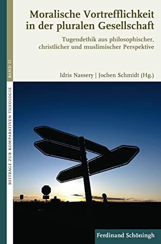 Moralische Vortrefflichkeit in der pluralen Gesellschaft: Tugendethik aus philosophischer, christlicher und muslimischer Perspektive (Beiträge zur Komparativen Theologie)