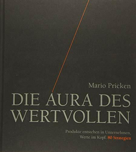 Die Aura des Wertvollen: Produkte entstehen in Unternehmen, Werte im Kopf. 80 Strategien