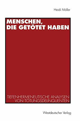 Menschen, die getötet haben. Tiefenhermeneutische Analysen von Tötungsdelinquenten