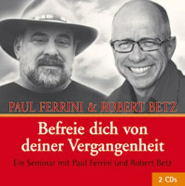 Befreie dich von deiner Vergangenheit: Ein Seminar von Paul Ferrini und Robert Betz: Ein Seminar von Paul Ferrini und Robert Betz. Vortrags-CD