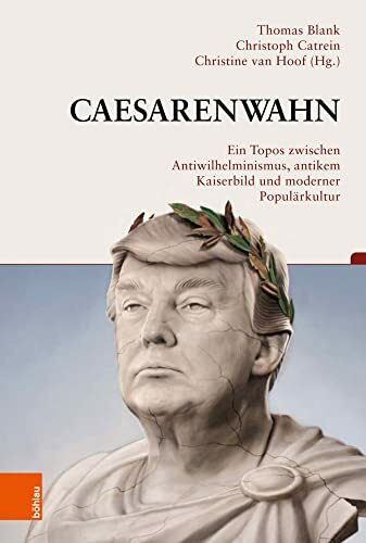 Caesarenwahn: Ein Topos zwischen Antiwilhelminismus, antikem Kaiserbild und moderner Populärkultur (Beiträge zur Geschichtskultur)