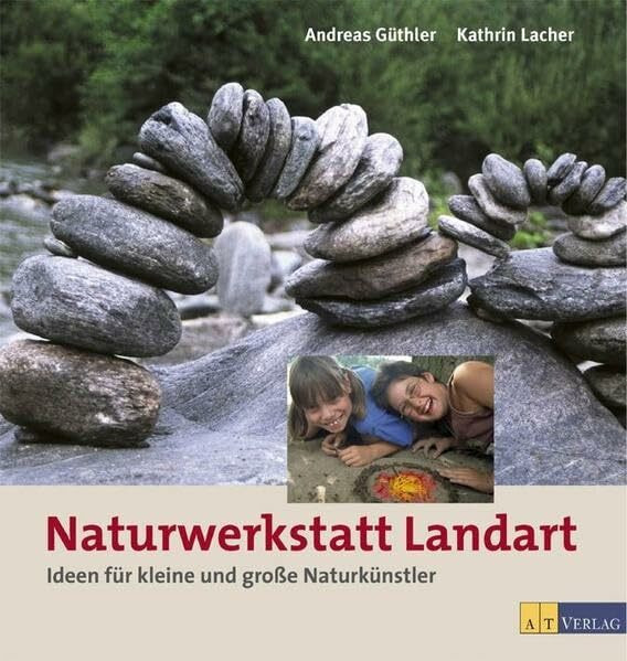 Naturwerkstatt Landart: Ideen für kleine und grossse Naturkünstler