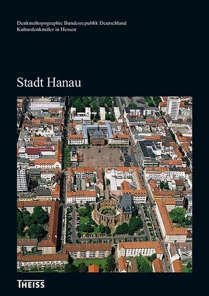 Stadt Hanau (Denkmaltopographie Bundesrepublik Deutschland - Kulturdenkmäler in Hessen)