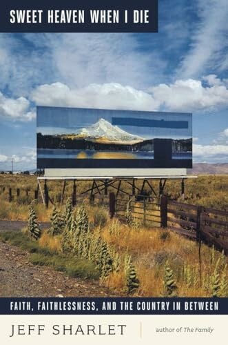 Sweet Heaven When I Die: Faith, Faithlessness, and the Country in Between Sweet Heaven When I Die: Faith, Faithlessness, and the Country in Between